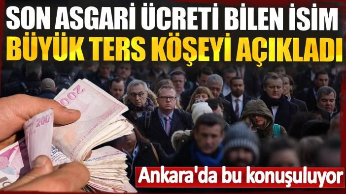 Son asgari ücreti bilen isim büyük ters köşeyi açıkladı: Ankara'da bu konuşuluyor