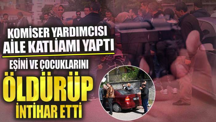 Ankara'da  komiser yardımcısı aile katliamı yaptı! Eşini ve çocuklarını öldürüp intihar etti