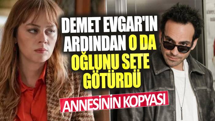 Demet Evgar'ın ardından o da oğlunu sete götürdü! Annesinin kopyası