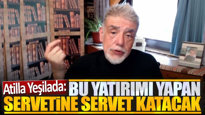 Atilla Yeşilada: Bu yatırımı yapan servetine servet katacak