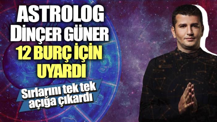 Ünlü Astrolog Dinçer Güner 12 burç için uyardı! Sırlarını tek tek açığa çıkardı