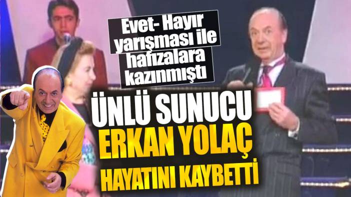 Ünlü sunucu Erkan Yolaç hayatını kaybetti! Evet- Hayır yarışması ile hafızalara kazınmıştı!