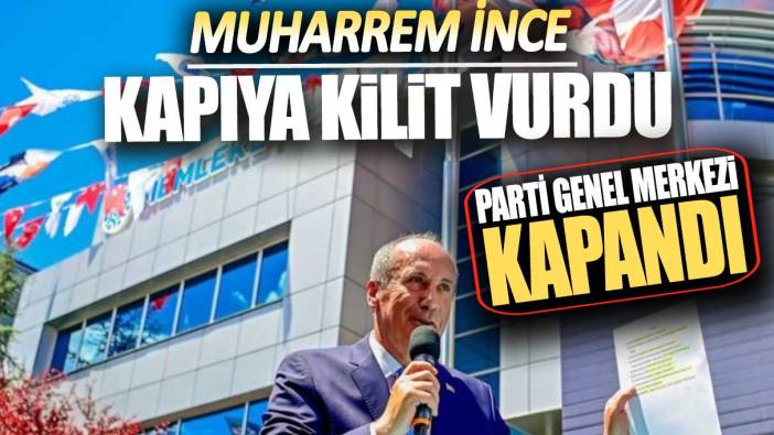 Muharrem İnce kapıya kilit vurdu: Parti genel merkezi kapandı