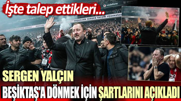 Sergen Yalçın Beşiktaş'a dönmek için o şartları koştu! İşte talep ettikleri...