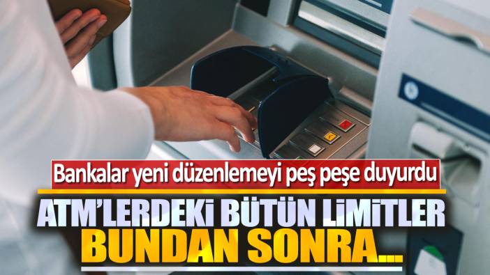Bankalar peş peşe yeni düzenlemeyi duyurdu: ATM'lerdeki bütün limitler bundan sonra...