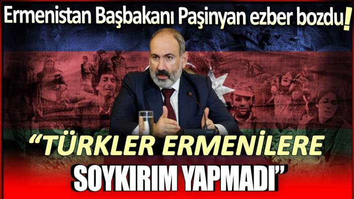 Ermenistan Başbakanı Paşinyan ezber bozdu: Türkler Ermenilere soykırım yapmadı!