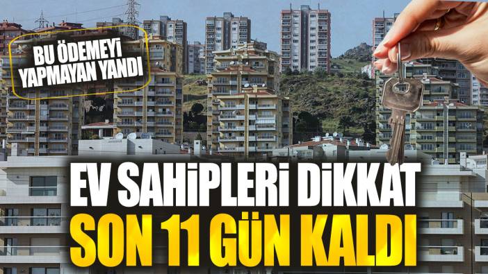 Ev sahipleri dikkat son 11 gün kaldı: Bu ödemeyi yapmayan yandı