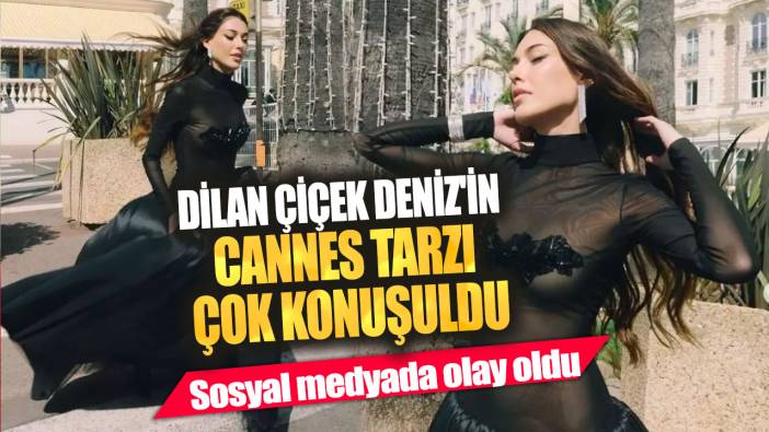 Dilan Çiçek Deniz'in Cannes tarzı çok konuşuldu! Sosyal medyada olay oldu