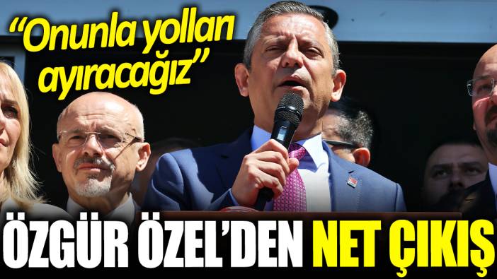 Özgür Özel'den net çıkış: Onunla yolları ayıracağız