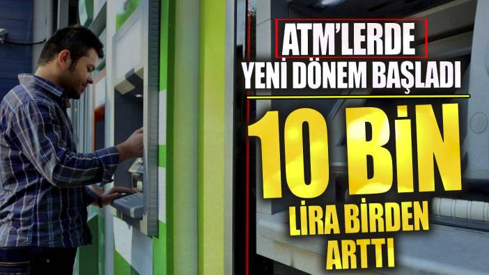 ATM’lerde yeni dönem başladı! 10 bin lira birden arttı