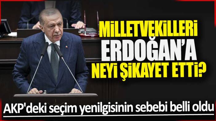 AKP'deki seçim yenilgisinin sebebi belli oldu: Milletvekilleri Erdoğan’a neyi şikayet etti?
