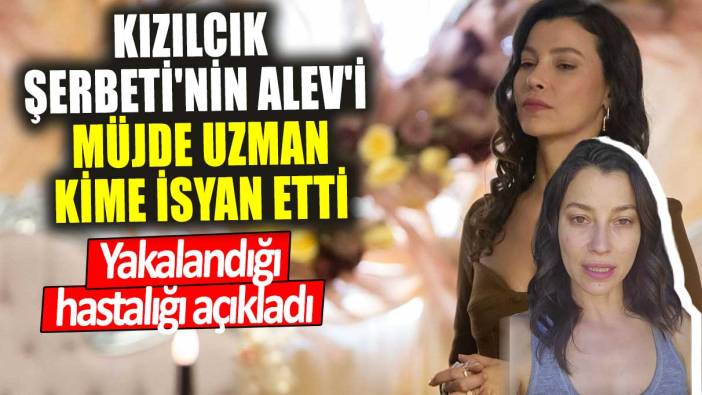 Kızılcık Şerbeti'nin Alev'i Müjde Uzman kime isyan etti! Yakalandığı hastalığı açıkladı