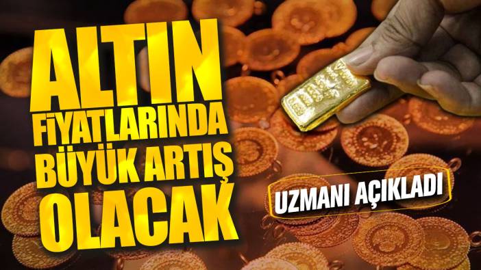 Altın fiyatlarında büyük artış olacak! Uzmanı açıkladı