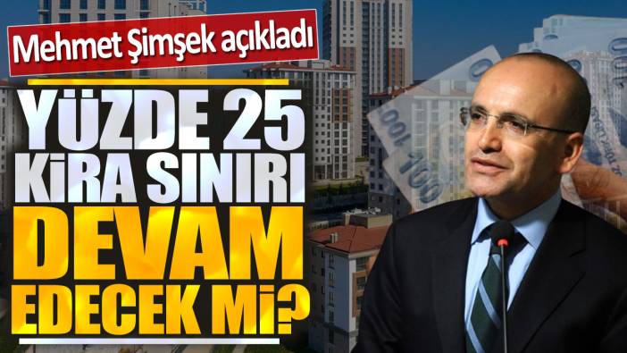 Mehmet Şimşek açıkladı: Yüzde 25 kira sınırı devam edecek mi?