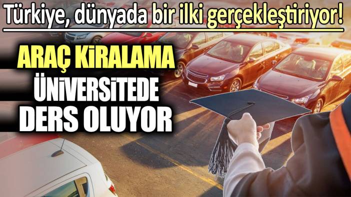 Araç kiralama üniversitede ders oluyor: Türkiye Dünyada bir ilki gerçekleştiriyor!