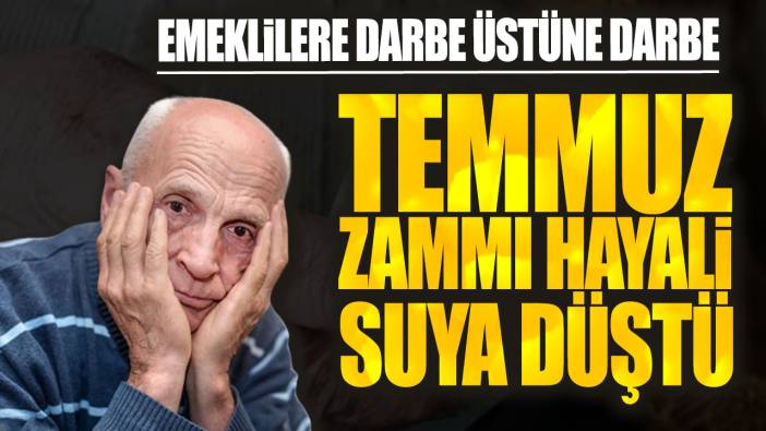 Emeklilere darbe üstüne darbe! Temmuz zammı hayali suya düştü