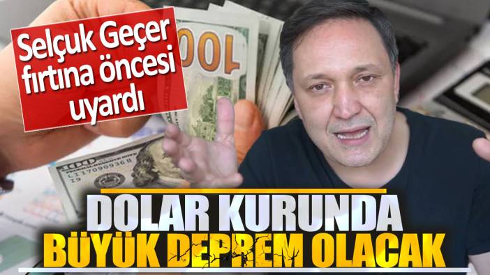 Selçuk Geçer fırtına öncesi uyardı: Dolar kurunda büyük deprem olacak