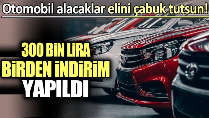 300 bin lira birden indirim yapıldı: Otomobil alacaklar elini çabuk tutsun!