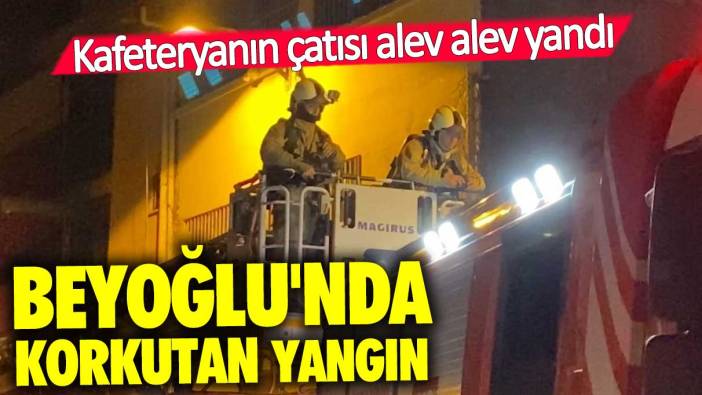 Beyoğlu'nda kafeteryanın çatısı alev alev yandı