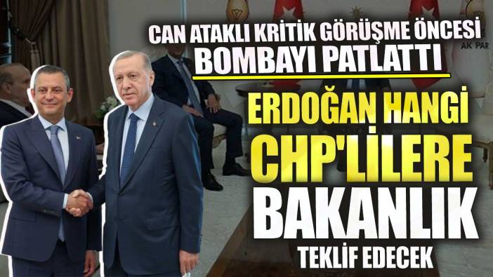 Erdoğan hangi CHP'lilere bakanlık teklif edecek? Can Ataklı bombayı patlattı