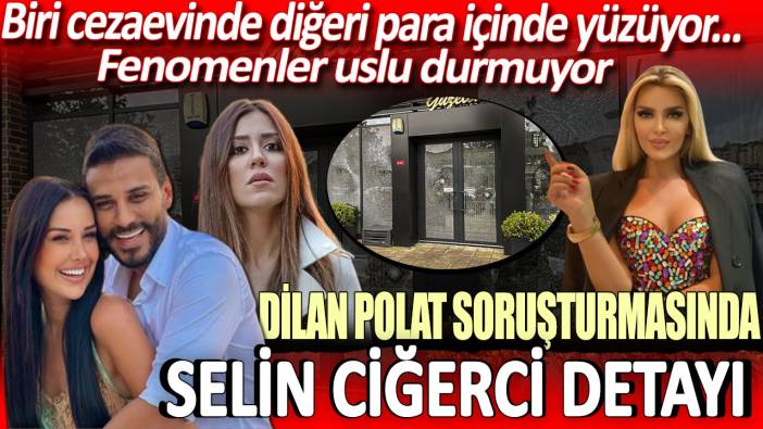 Dilan Polat soruşturmasında Selin Ciğerci detayı!
