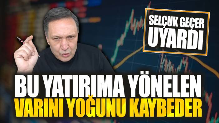 Selçuk Geçer uyardı: Bu yatırıma yönelen varını yoğunu kaybeder