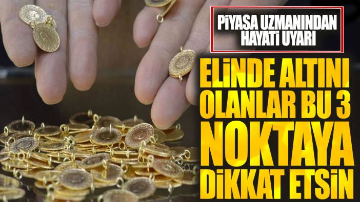 Elinde altını olanlar bu 3 noktaya dikkat etsin: Piyasa uzmanından hayati uyarı