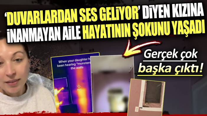 Duvarlardan ses geliyor diyen kızına inanmayan aile hayatının şokunu yaşadı: Gerçek çok başka çıktı