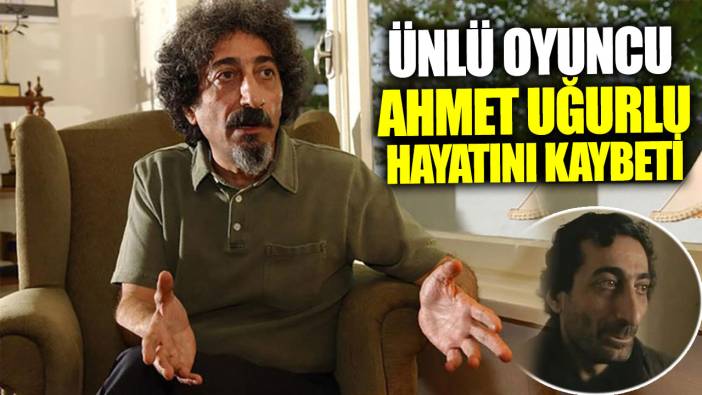 Son dakika... Ünlü oyuncu Ahmet Uğurlu hayatını kaybetti!