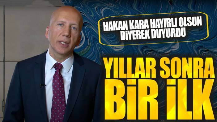 Hakan Kara hayırlı olsun diyerek duyurdu: Yıllar sonra bir ilk