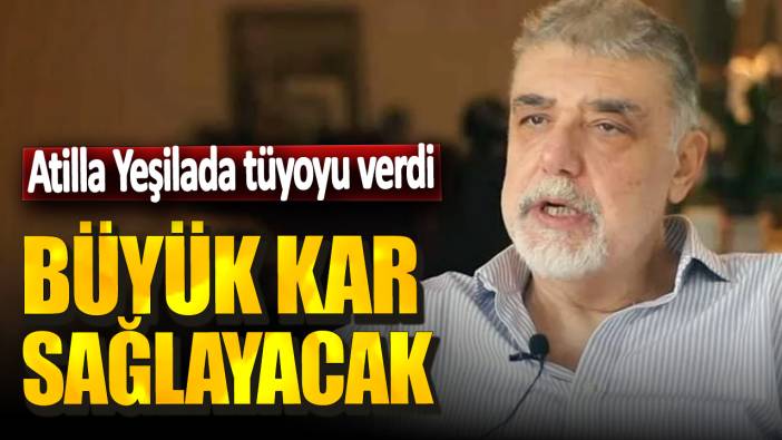 Atilla Yeşilada tüyoyu verdi: Büyük kar sağlayacak