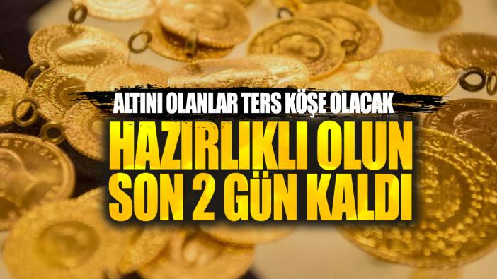 Altını olanlar ters köşe olacak: Hazırlıklı olun son 2 gün kaldı