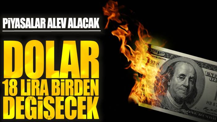 Piyasalar alev alacak: Dolar 18 lira birden değişecek