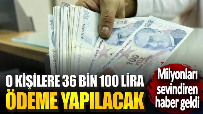 Milyonları sevindiren haber geldi! O kişilere 36 bin 100 lira ödeme yapılacak