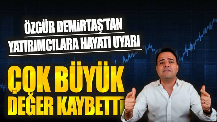 Özgür Demirtaş’tan yatırımcılara hayati uyarı: Çok büyük değer kaybetti