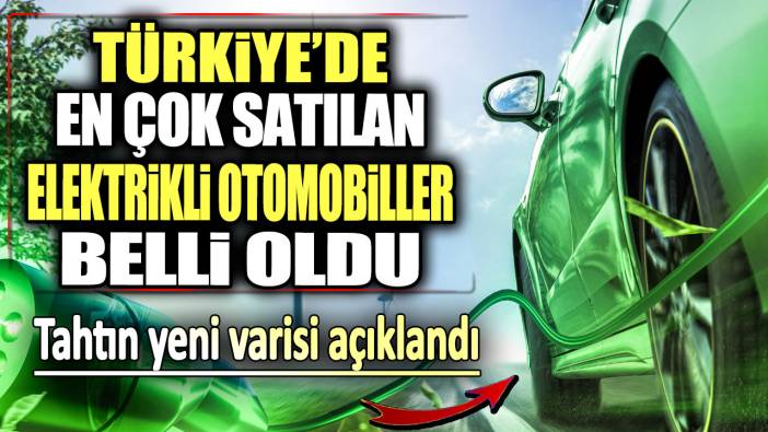 Türkiye'de en çok satılan elektrikli otomobiller belli oldu