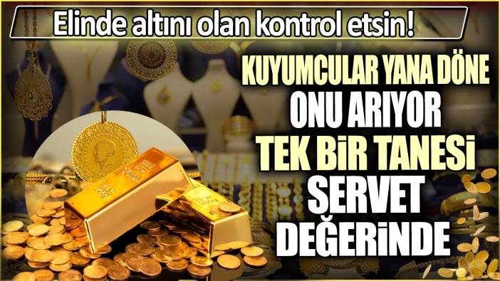 Kuyumcular yana döne o altını arıyor: Tek bir tanesi servet değerinde