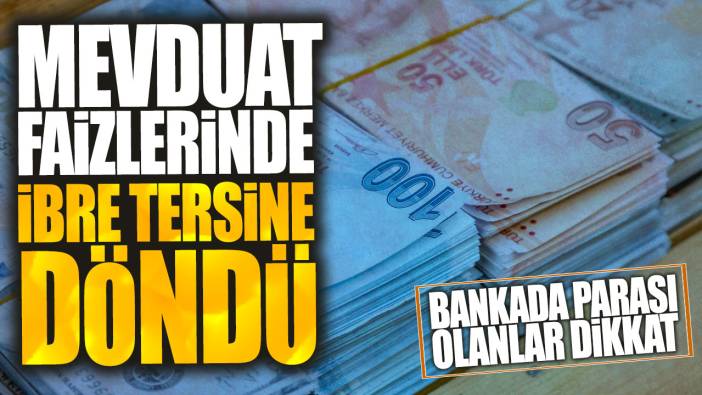 Mevduat faizlerinde ibre tersine döndü: Bankada parası olanlar dikkat