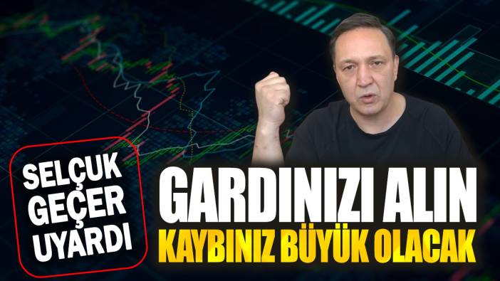 Selçuk Geçer açıkladı: Gardınızı alın kaybınız büyük olacak