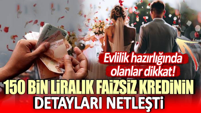 150 bin liralık faizsiz kredinin detayları netleşti: Evlilik hazırlığında olanlar dikkat!