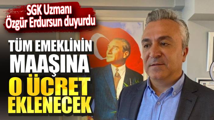 SGK Uzmanı Özgür Erdursun duyurdu! Tüm emeklinin maaşına o ücret eklenecek