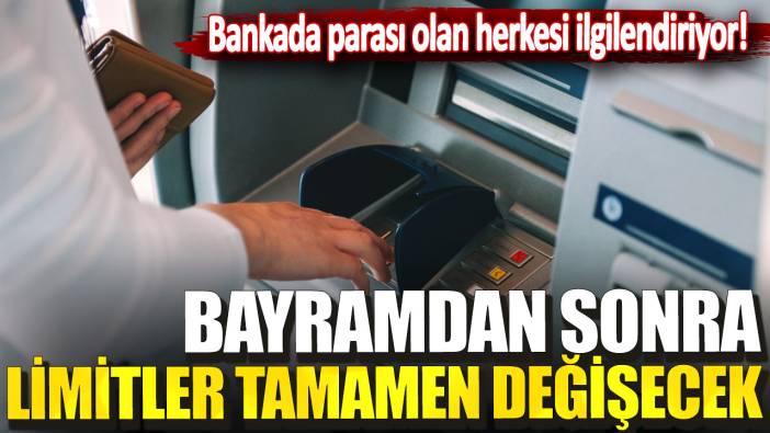 Bankada parası olan herkesi ilgilendiriyor! Bayramdan sonra limitler tamamen değişecek