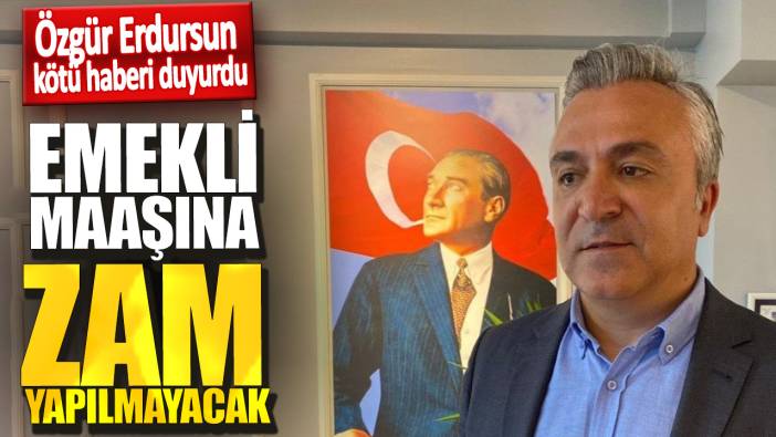 Özgür Erdursun kötü haberi duyurdu! Emekli maaşına zam yapılmayacak