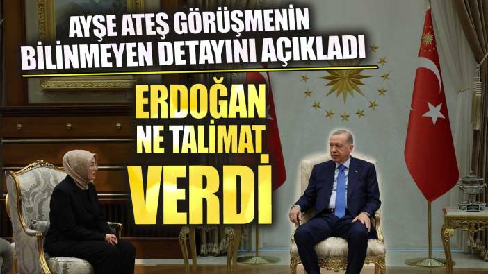 Ayşe Ateş görüşmenin bilinmeyen detayını açıkladı! Erdoğan ne talimatı verdi?