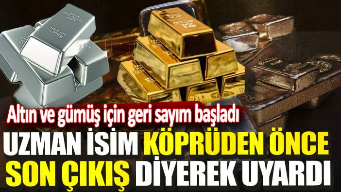 Uzman isim köprüden önce son çıkış diyerek uyardı! Altın ve gümüş için geri sayım başladı