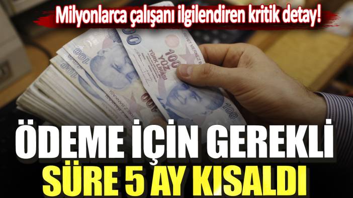 Milyonlarca çalışanı ilgilendiren kritik detay! Ödeme için gerekli süre 5 ay kısaldı