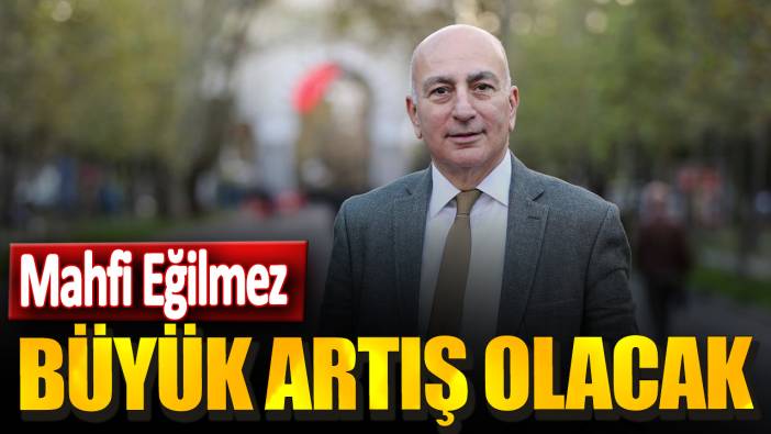 Mahfi Eğilmez: Büyük artış olacak