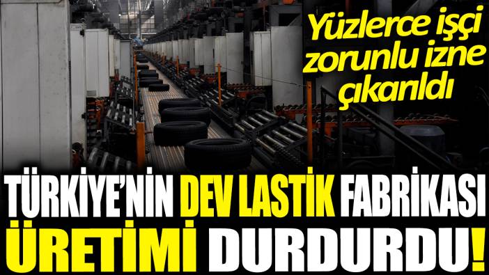 Türkiye’nin dev lastik fabrikası üretimi durdurdu! Yüzlerce işçi zorunlu izne ayrıldı