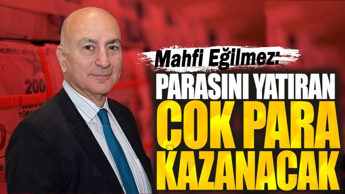 Mahfi Eğilmez: Parasını yatıran çok para kazanacak