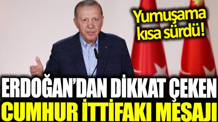 Erdoğan'dan dikkat çeken Cumhur İttifakı mesajı! Yumuşuma kısa sürdü